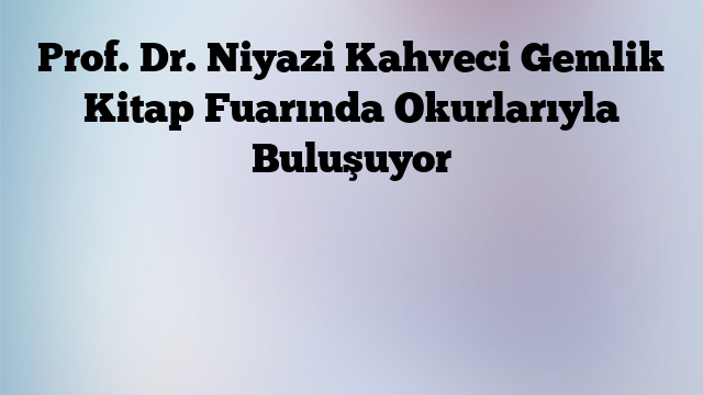 Prof. Dr. Niyazi Kahveci Gemlik Kitap Fuarında Okurlarıyla Buluşuyor